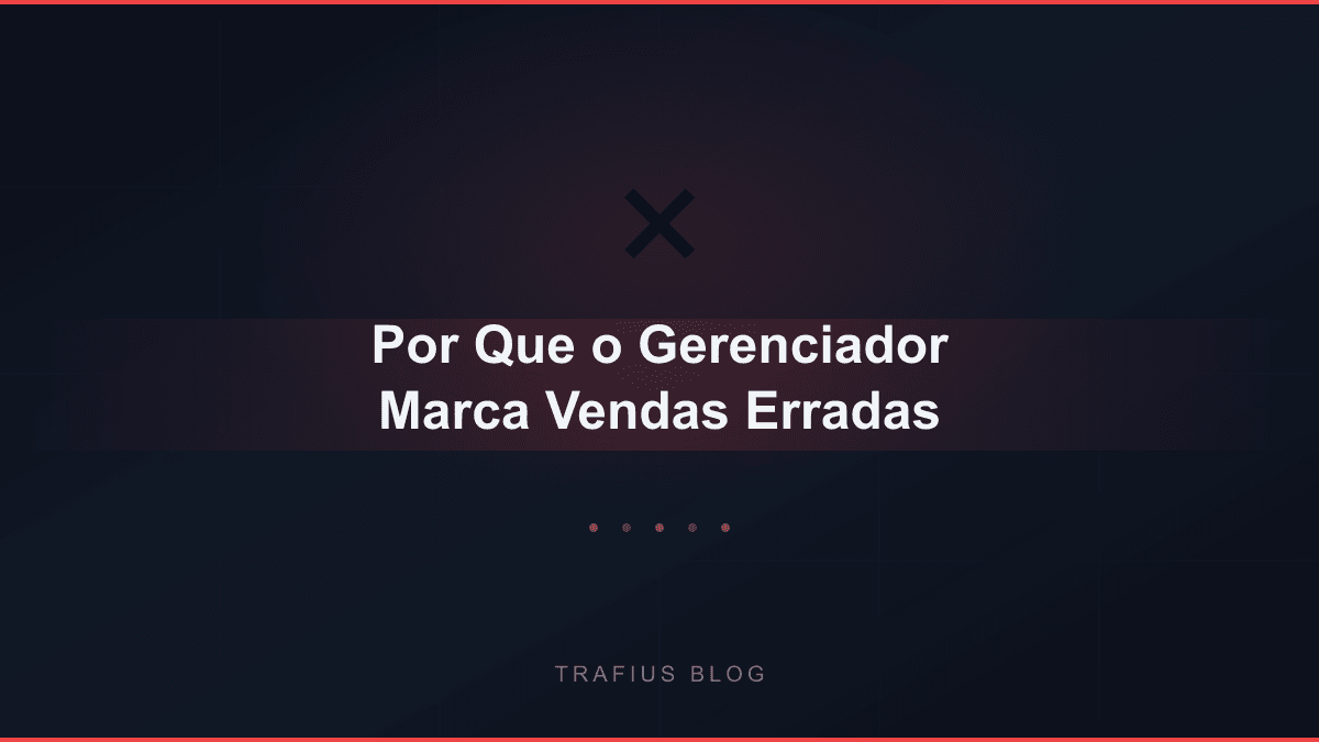 Por Que o Gerenciador de Anúncios Marca Vendas Erradas (e Como Resolver)